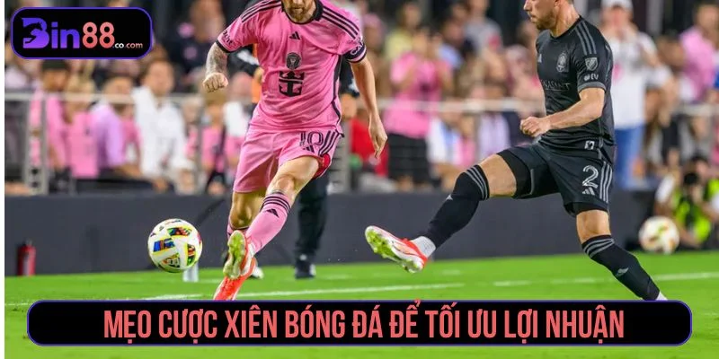 Bật mí tuyệt chiêu cược xiên bóng đá thắng lớn Tổng hợp các mẹo cược xiên từ cao thủ